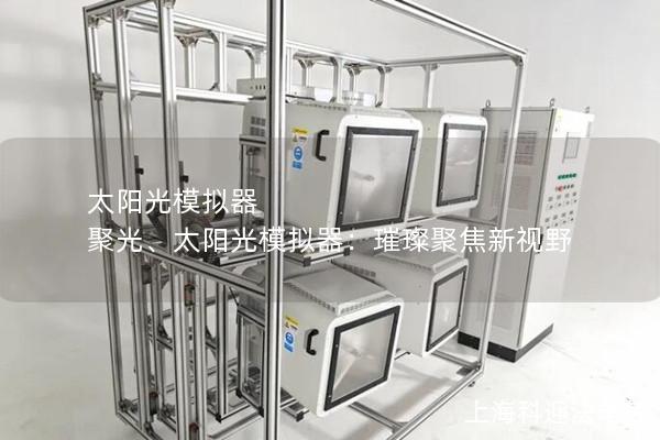 太阳光模拟器 聚光、太阳光模拟器：璀璨聚焦新视野