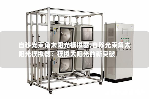 自移光束角太阳光模拟器,自移光束角太阳光模拟器：模拟太阳光的新突破