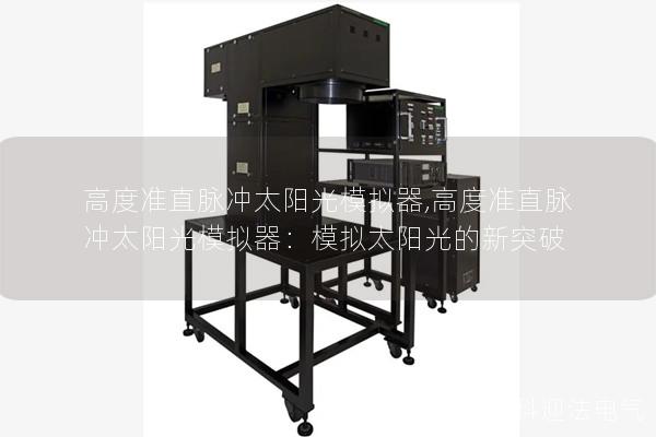 高度准直脉冲太阳光模拟器,高度准直脉冲太阳光模拟器:模拟太阳光的新突破 高度准直脉冲太阳光模拟器,高度准直脉冲太阳光模拟器:模拟太阳光的新突破
