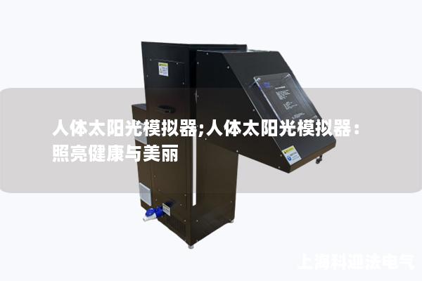 人体太阳光模拟器;人体太阳光模拟器:照亮健康与美丽 人体太阳光模拟器;人体太阳光模拟器:照亮健康与美丽