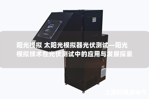 阳光模拟 太阳光模拟器光伏测试—阳光模拟技术在光伏测试中的应用与发展探索 阳光模拟 太阳光模拟器光伏测试—阳光模拟技术在光伏测试中的应用与发展探索