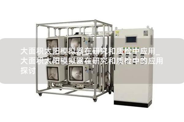 大面积太阳模拟器在研究和质检中应用_大面积太阳模拟器在研究和质检中的应用探讨