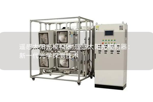 遥感太阳光模拟器,遥感太阳光模拟器：新一代光学探测技术