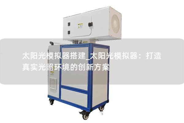 太阳光模拟器搭建_太阳光模拟器：打造真实光照环境的创新方案