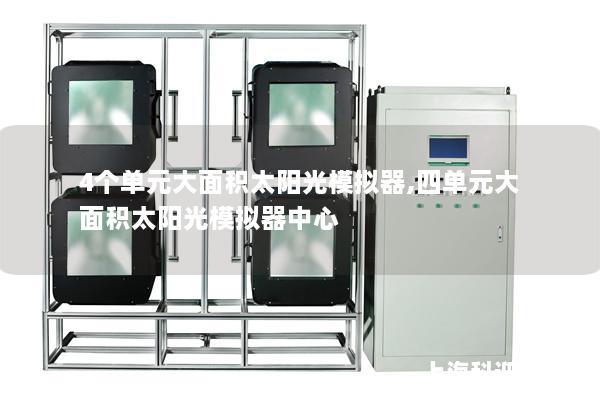 4个单元大面积太阳光模拟器,四单元大面积太阳光模拟器中心 4个单元大面积太阳光模拟器,四单元大面积太阳光模拟器中心
