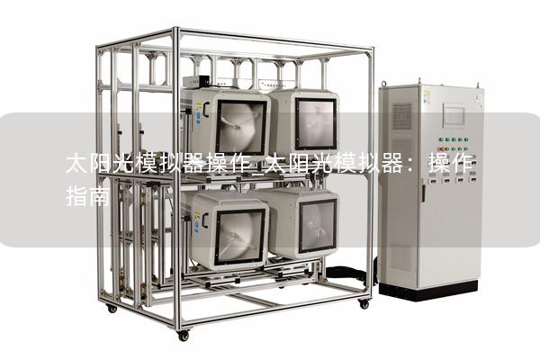 太阳光模拟器操作_太阳光模拟器：操作指南