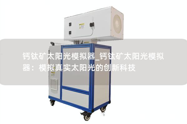 钙钛矿太阳光模拟器_钙钛矿太阳光模拟器：模拟真实太阳光的创新科技