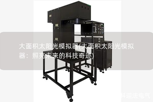 大面积太阳光模拟器(大面积太阳光模拟器：照亮未来的科技奇迹)