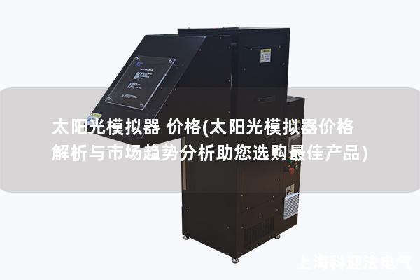 太阳光模拟器 价格(太阳光模拟器价格解析与市场趋势分析助您选购最佳产品)
