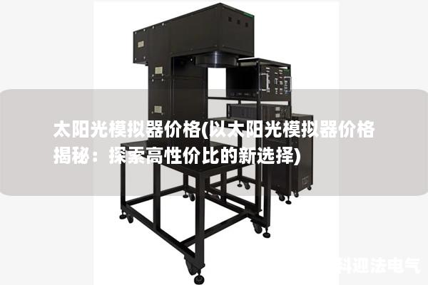 太阳光模拟器价格(以太阳光模拟器价格揭秘：探索高性价比的新选择)