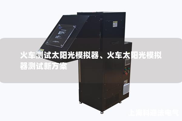 火车测试太阳光模拟器、火车太阳光模拟器测试新方案