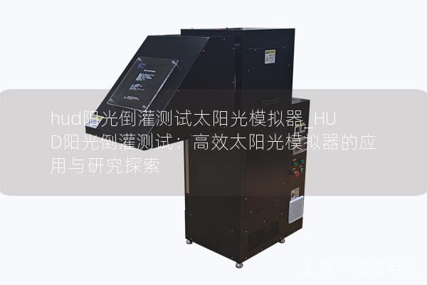 hud阳光倒灌测试太阳光模拟器_HUD阳光倒灌测试:高效太阳光模拟器的应用与研究探索 hud阳光倒灌测试太阳光模拟器_HUD阳光倒灌测试:高效太阳光模拟器的应用与研究探索