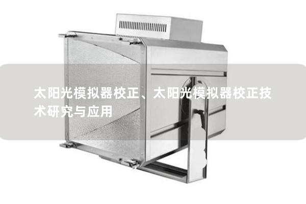 太阳光模拟器校正、太阳光模拟器校正技术研究与应用 太阳光模拟器校正、太阳光模拟器校正技术研究与应用