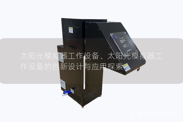 太阳光模拟器工作设备、太阳光模拟器工作设备的创新设计与应用探索