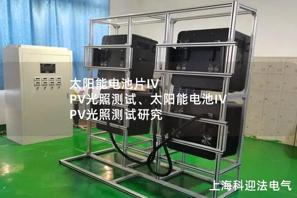 太阳能电池片IV PV光照测试、太阳能电池IV PV光照测试研究