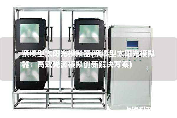 紧凑型太阳光模拟器(紧凑型太阳光模拟器:高效光源模拟创新解决方案) 紧凑型太阳光模拟器(紧凑型太阳光模拟器:高效光源模拟创新解决方案)