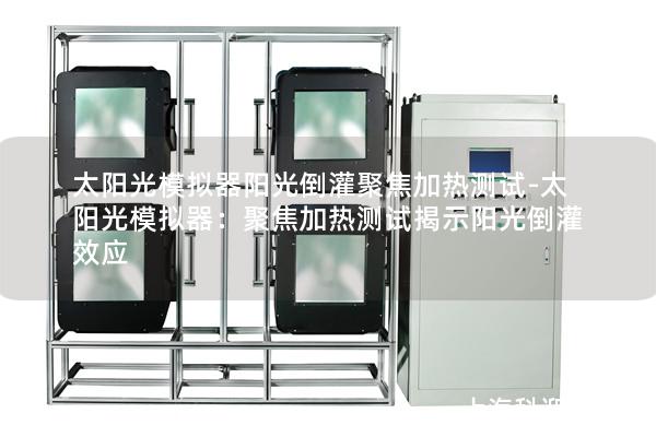 太阳光模拟器阳光倒灌聚焦加热测试-太阳光模拟器：聚焦加热测试揭示阳光倒灌效应