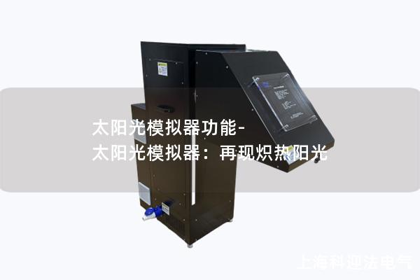 太阳光模拟器功能-太阳光模拟器:再现炽热阳光 太阳光模拟器功能-太阳光模拟器:再现炽热阳光