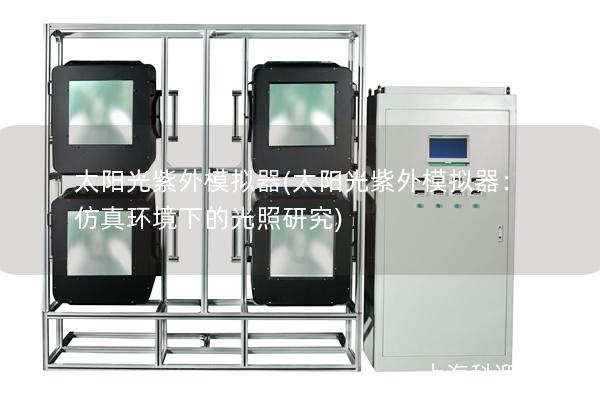 太阳光紫外模拟器(太阳光紫外模拟器:仿真环境下的光照研究) 太阳光紫外模拟器(太阳光紫外模拟器:仿真环境下的光照研究)