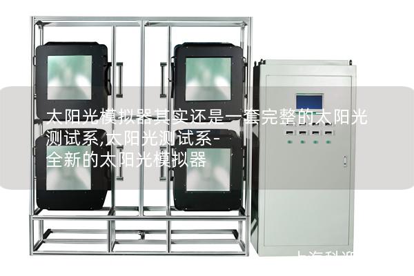 太阳光模拟器其实还是一套完整的太阳光测试系,太阳光测试系-全新的太阳光模拟器