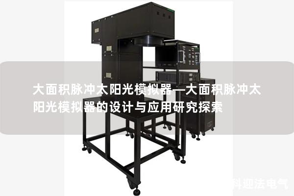 大面积脉冲太阳光模拟器—大面积脉冲太阳光模拟器的设计与应用研究探索