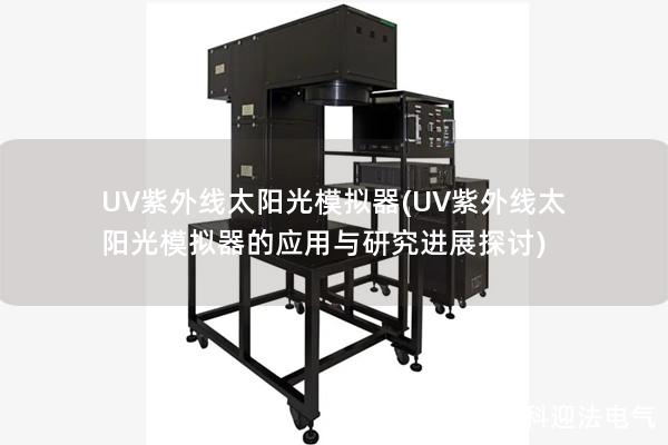 UV紫外线太阳光模拟器(UV紫外线太阳光模拟器的应用与研究进展探讨)