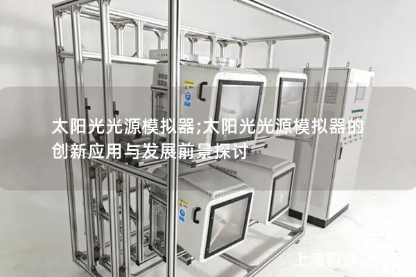 太阳光光源模拟器;太阳光光源模拟器的创新应用与发展前景探讨
