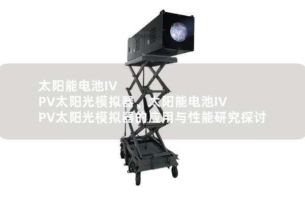 太阳能电池IV PV太阳光模拟器、太阳能电池IV PV太阳光模拟器的应用与性能研究探讨