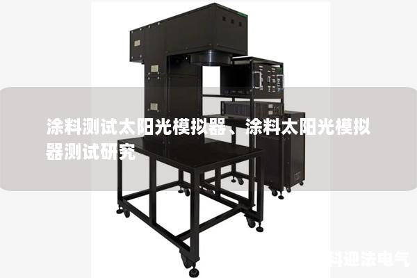 涂料测试太阳光模拟器、涂料太阳光模拟器测试研究 涂料测试太阳光模拟器、涂料太阳光模拟器测试研究