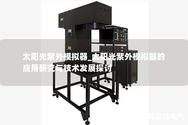 太阳光紫外模拟器_太阳光紫外模拟器的应用研究与技术发展探讨