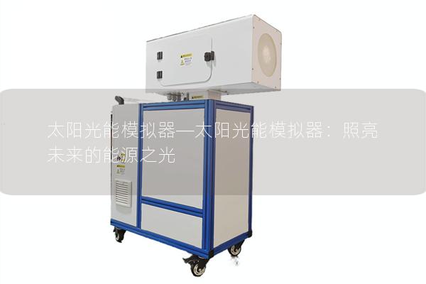 太阳光能模拟器—太阳光能模拟器：照亮未来的能源之光