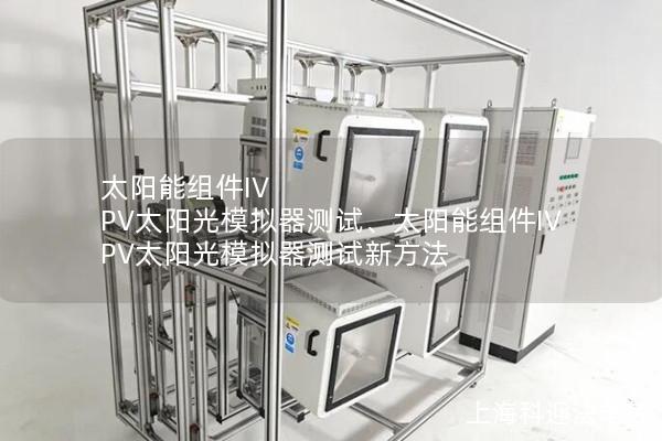 太阳能组件IV PV太阳光模拟器测试、太阳能组件IV PV太阳光模拟器测试新方法