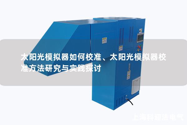 太阳光模拟器如何校准、太阳光模拟器校准方法研究与实践探讨