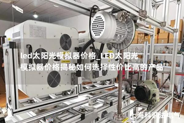 led太阳光模拟器价格_LED太阳光模拟器价格揭秘如何选择性价比高的产品 led太阳光模拟器价格_LED太阳光模拟器价格揭秘如何选择性价比高的产品