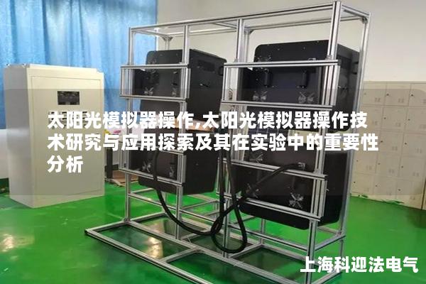 太阳光模拟器操作,太阳光模拟器操作技术研究与应用探索及其在实验中的重要性分析
