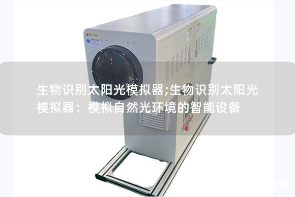 生物识别太阳光模拟器;生物识别太阳光模拟器：模拟自然光环境的智能设备