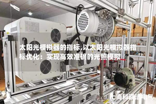 太阳光模拟器的指标,以太阳光模拟器指标优化：实现高效准确的光照模拟