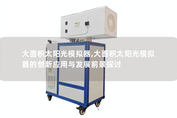 大面积太阳光模拟器,大面积太阳光模拟器的创新应用与发展前景探讨