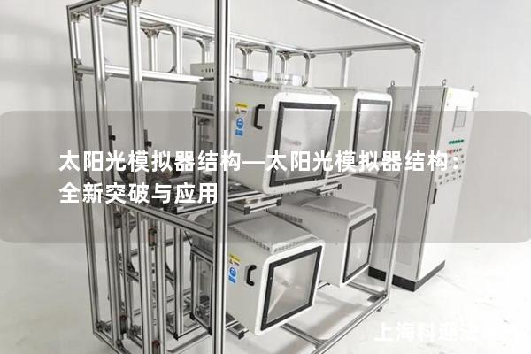 太阳光模拟器结构—太阳光模拟器结构：全新突破与应用