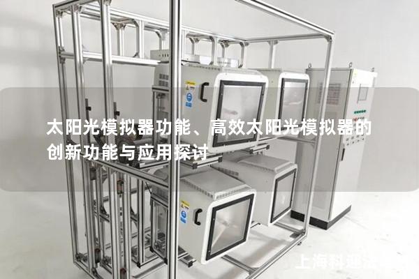 太阳光模拟器功能、高效太阳光模拟器的创新功能与应用探讨 太阳光模拟器功能、高效太阳光模拟器的创新功能与应用探讨