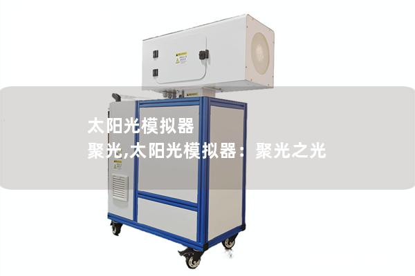 太阳光模拟器 聚光,太阳光模拟器:聚光之光 太阳光模拟器 聚光,太阳光模拟器:聚光之光