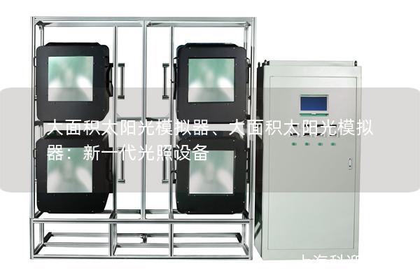 大面积太阳光模拟器、大面积太阳光模拟器：新一代光照设备