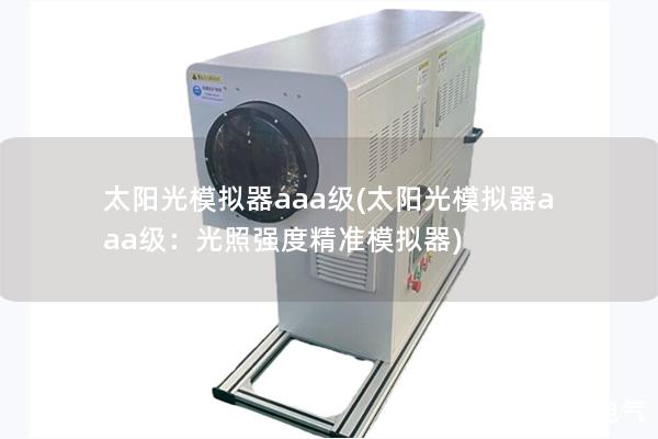太阳光模拟器aaa级(太阳光模拟器aaa级：光照强度精准模拟器)