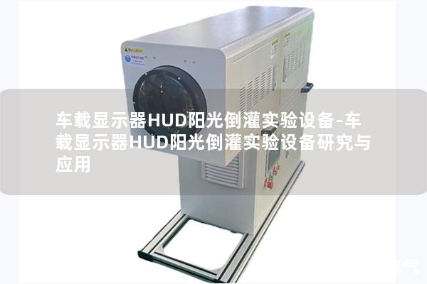 车载显示器HUD阳光倒灌实验设备-车载显示器HUD阳光倒灌实验设备研究与应用