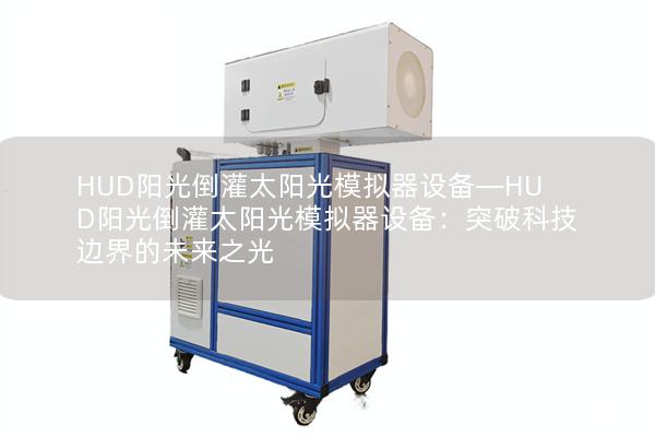 HUD阳光倒灌太阳光模拟器设备—HUD阳光倒灌太阳光模拟器设备：突破科技边界的未来之光