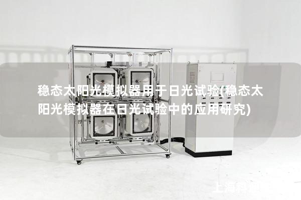 稳态太阳光模拟器用于日光试验(稳态太阳光模拟器在日光试验中的应用研究)