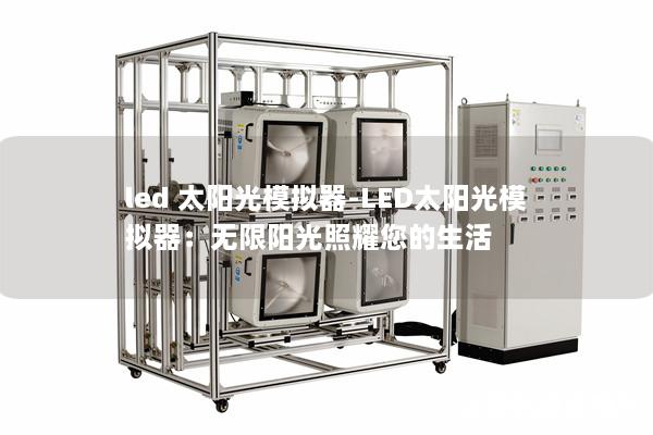 led 太阳光模拟器-LED太阳光模拟器：无限阳光照耀您的生活