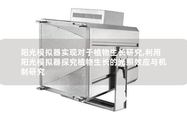 阳光模拟器实现对于植物生长研究,利用阳光模拟器探究植物生长的光照效应与机制研究