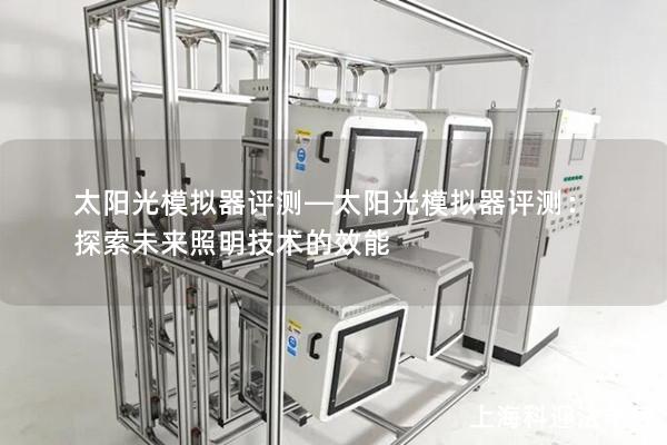太阳光模拟器评测—太阳光模拟器评测:探索未来照明技术的效能 太阳光模拟器评测—太阳光模拟器评测:探索未来照明技术的效能