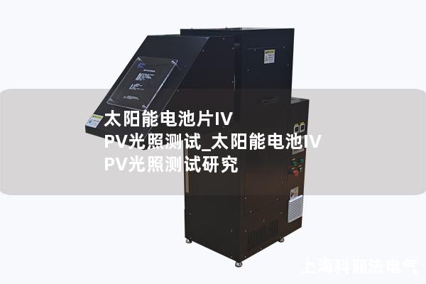 太阳能电池片IV PV光照测试_太阳能电池IV PV光照测试研究